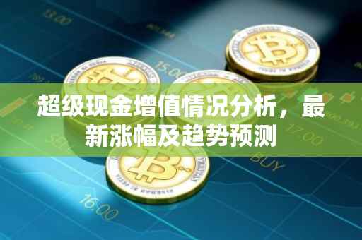 超级现金增值情况分析，最新涨幅及趋势预测