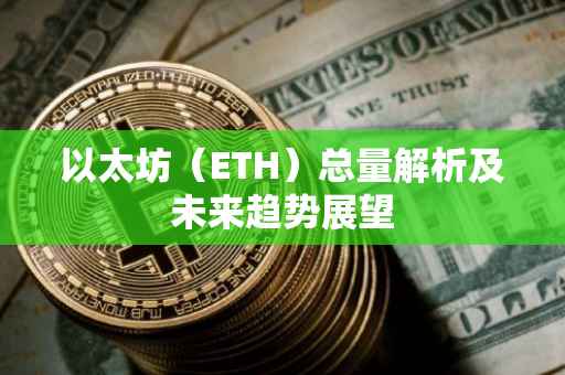 以太坊（ETH）总量解析及未来趋势展望