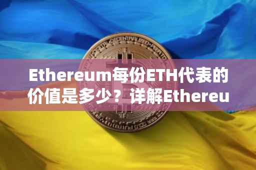 Ethereum每份ETH代表的价值是多少？详解Ethereum货币单位转换