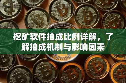 挖矿软件抽成比例详解，了解抽成机制与影响因素