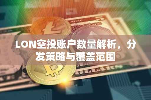 LON空投账户数量解析，分发策略与覆盖范围