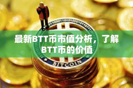 最新BTT币市值分析，了解BTT币的价值