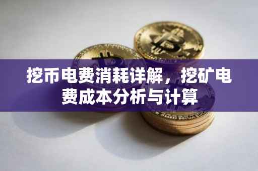 挖币电费消耗详解，挖矿电费成本分析与计算
