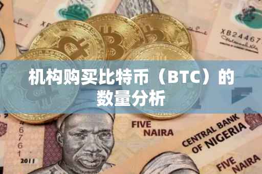 机构购买比特币（BTC）的数量分析