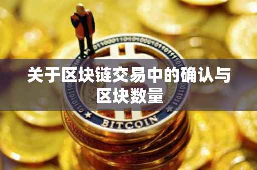 关于区块链交易中的确认与区块数量