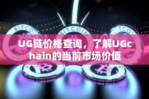 UG链价格查询，了解UGchain的当前市场价值