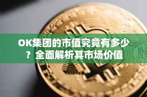 OK集团的市值究竟有多少？全面解析其市场价值