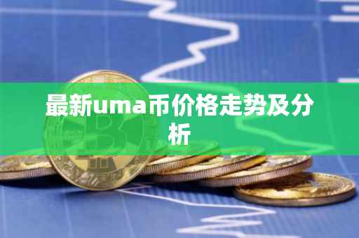最新uma币价格走势及分析