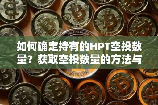 如何确定持有的HPT空投数量？获取空投数量的方法与策略解析