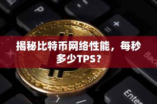 揭秘比特币网络性能，每秒多少TPS？
