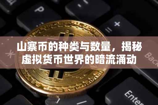 山寨币的种类与数量，揭秘虚拟货币世界的暗流涌动