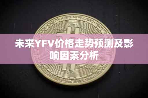 未来YFV价格走势预测及影响因素分析