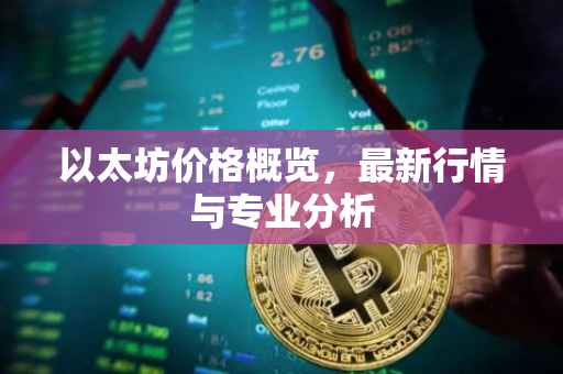 以太坊价格概览，最新行情与专业分析