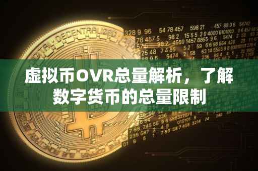 虚拟币OVR总量解析，了解数字货币的总量限制