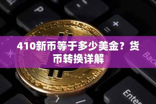 410新币等于多少美金？货币转换详解