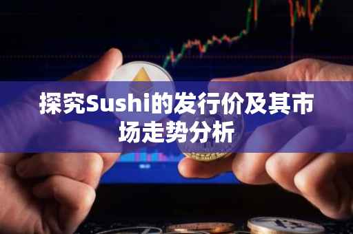 探究Sushi的发行价及其市场走势分析