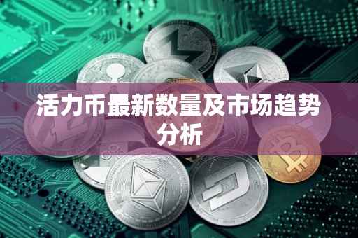 活力币最新数量及市场趋势分析