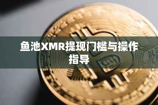 鱼池XMR提现门槛与操作指导