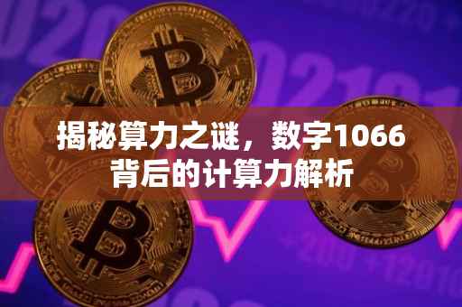 揭秘算力之谜，数字1066背后的计算力解析