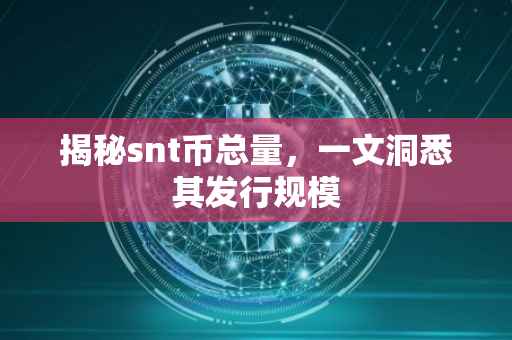 揭秘snt币总量，一文洞悉其发行规模