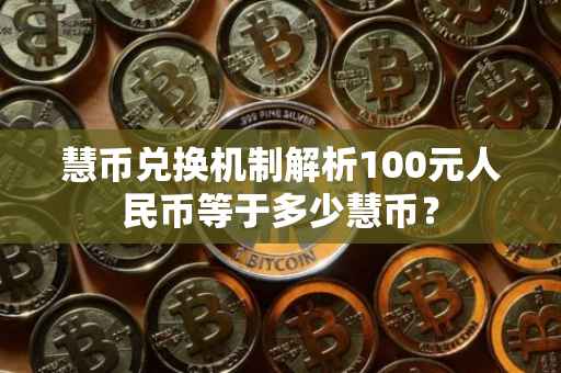 慧币兑换机制解析100元人民币等于多少慧币？