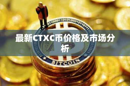 最新CTXC币价格及市场分析