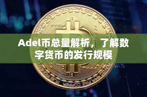 Adel币总量解析，了解数字货币的发行规模