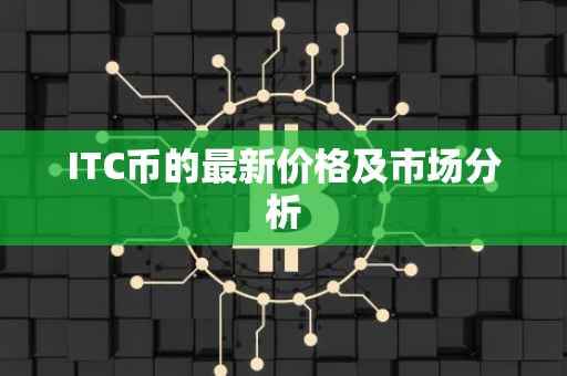 ITC币的最新价格及市场分析