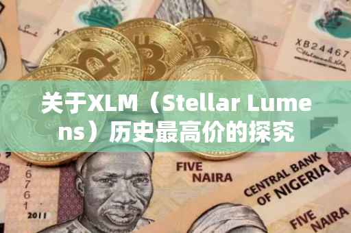 关于XLM（Stellar Lumens）历史最高价的探究