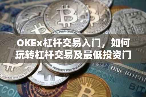 OKEx杠杆交易入门，如何玩转杠杆交易及最低投资门槛