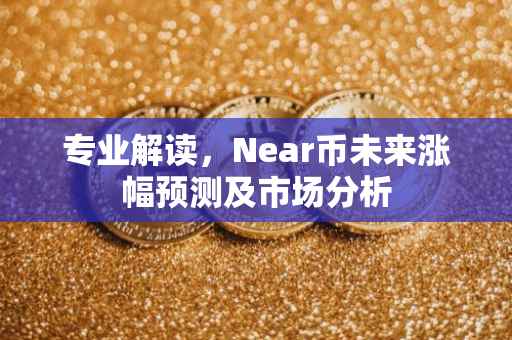 专业解读，Near币未来涨幅预测及市场分析