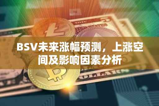 BSV未来涨幅预测，上涨空间及影响因素分析