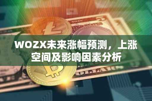 WOZX未来涨幅预测，上涨空间及影响因素分析