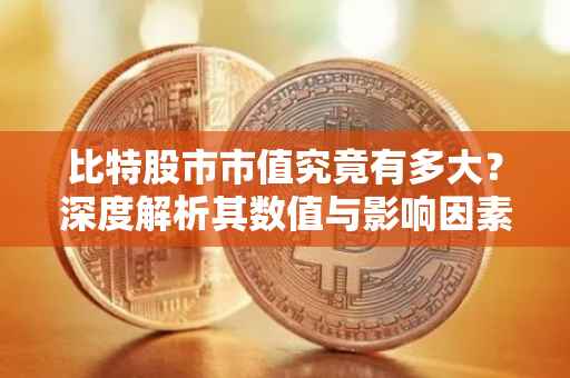 比特股市市值究竟有多大？深度解析其数值与影响因素