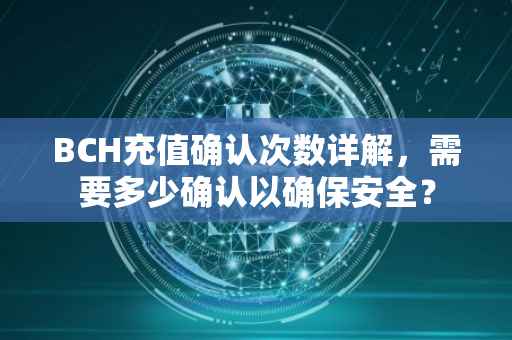 BCH充值确认次数详解，需要多少确认以确保安全？