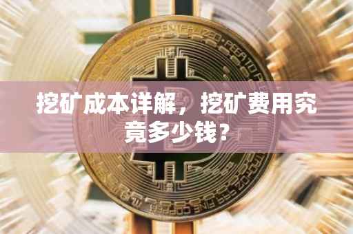 挖矿成本详解，挖矿费用究竟多少钱？