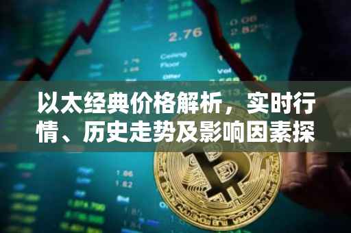 以太经典价格解析，实时行情、历史走势及影响因素探讨