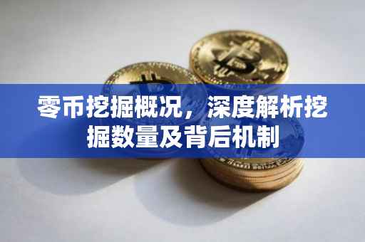 零币挖掘概况，深度解析挖掘数量及背后机制
