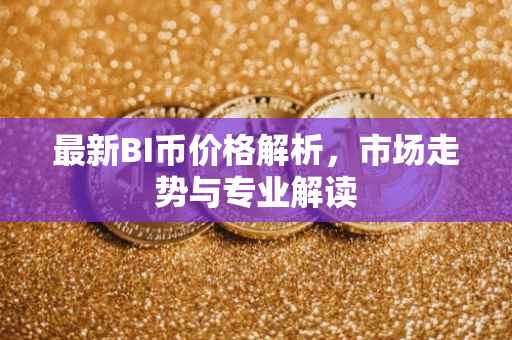 最新BI币价格解析，市场走势与专业解读