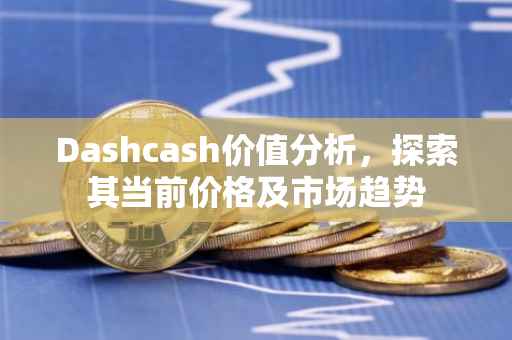 Dashcash价值分析，探索其当前价格及市场趋势