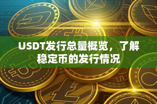 USDT发行总量概览，了解稳定币的发行情况