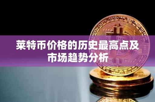 莱特币价格的历史最高点及市场趋势分析