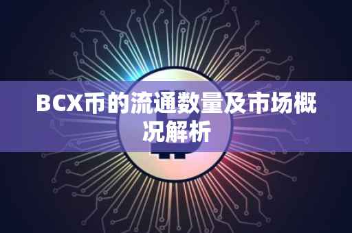 BCX币的流通数量及市场概况解析