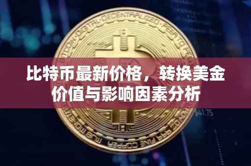 比特币最新价格，转换美金价值与影响因素分析