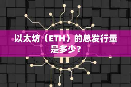 以太坊（ETH）的总发行量是多少？
