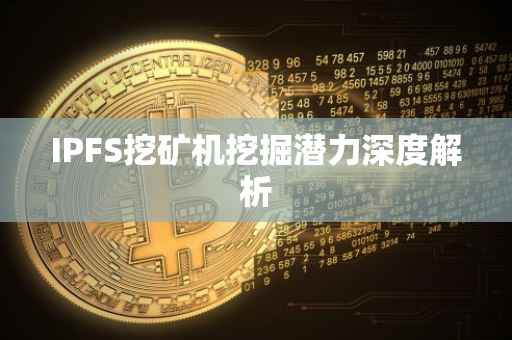 IPFS挖矿机挖掘潜力深度解析