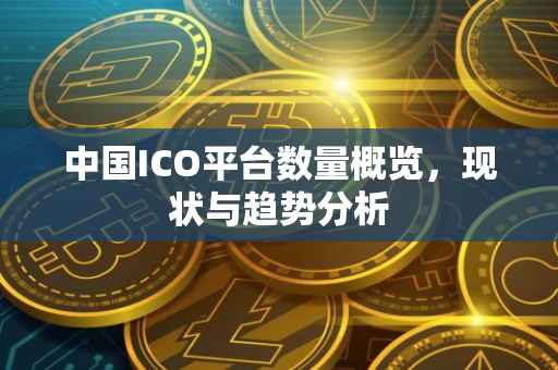 中国ICO平台数量概览，现状与趋势分析