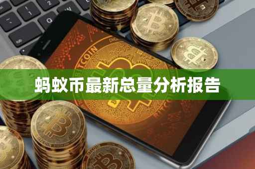 蚂蚁币最新总量分析报告