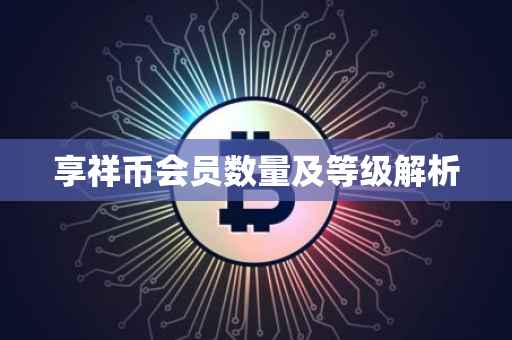 享祥币会员数量及等级解析