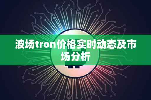 波场tron价格实时动态及市场分析